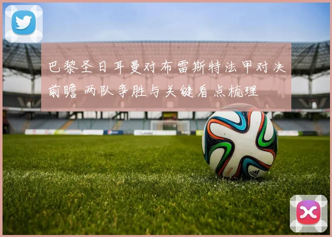 巴黎圣日耳曼对布雷斯特法甲对决前瞻 两队争胜与关键看点梳理