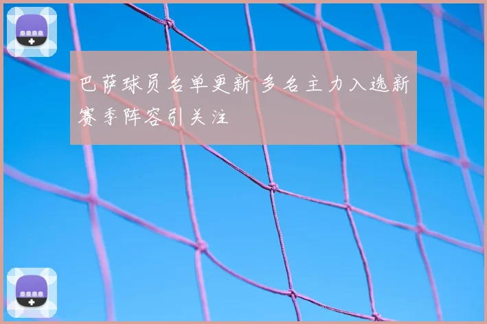 巴萨球员名单更新 多名主力入选新赛季阵容引关注
