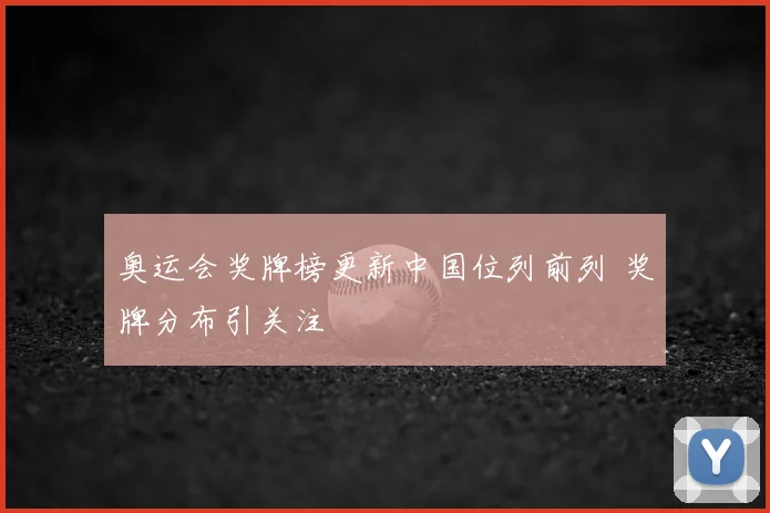 奥运会奖牌榜更新中国位列前列 奖牌分布引关注