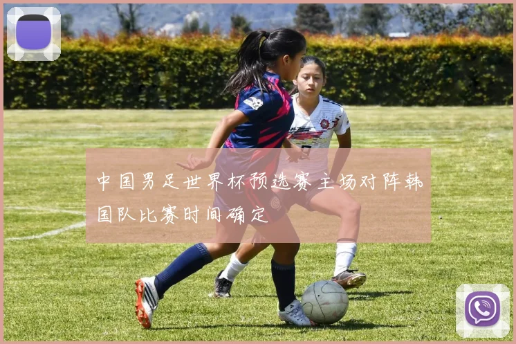 中国男足世界杯预选赛主场对阵韩国队比赛时间确定