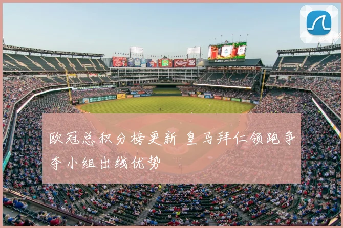 欧冠总积分榜更新 皇马拜仁领跑争夺小组出线优势