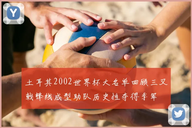 土耳其2002世界杯大名单回顾三叉戟锋线成型助队历史性夺得季军