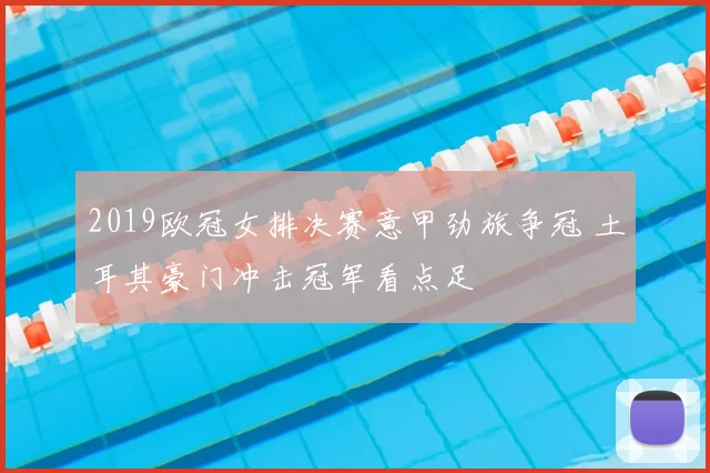 2019欧冠女排决赛意甲劲旅争冠 土耳其豪门冲击冠军看点足