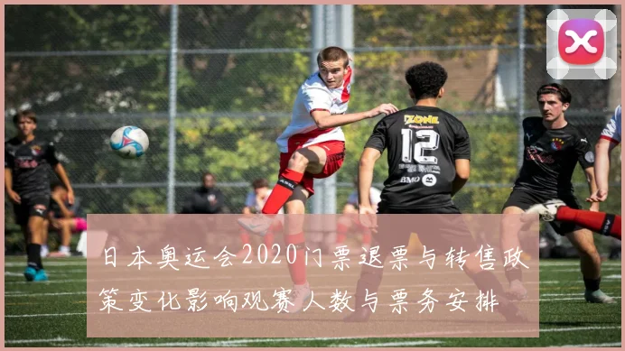 日本奥运会2020门票退票与转售政策变化影响观赛人数与票务安排