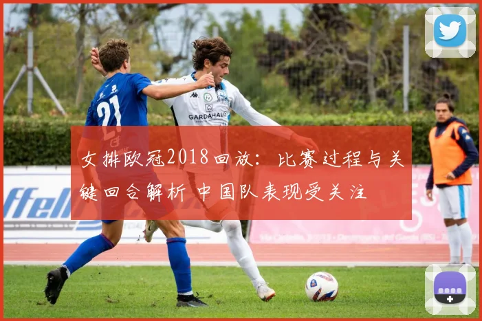 女排欧冠2018回放：比赛过程与关键回合解析 中国队表现受关注