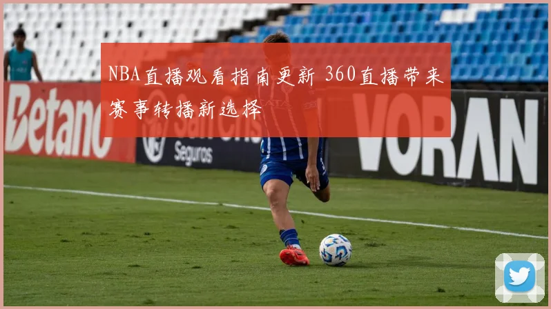 NBA直播观看指南更新 360直播带来赛事转播新选择