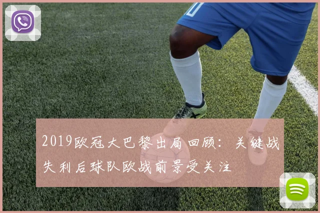 2019欧冠大巴黎出局回顾：关键战失利后球队欧战前景受关注