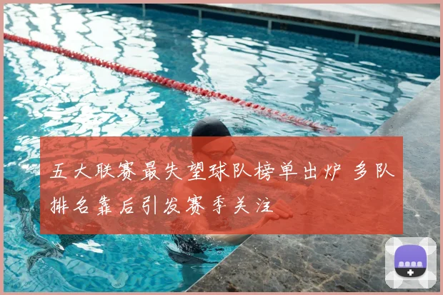 五大联赛最失望球队榜单出炉 多队排名靠后引发赛季关注