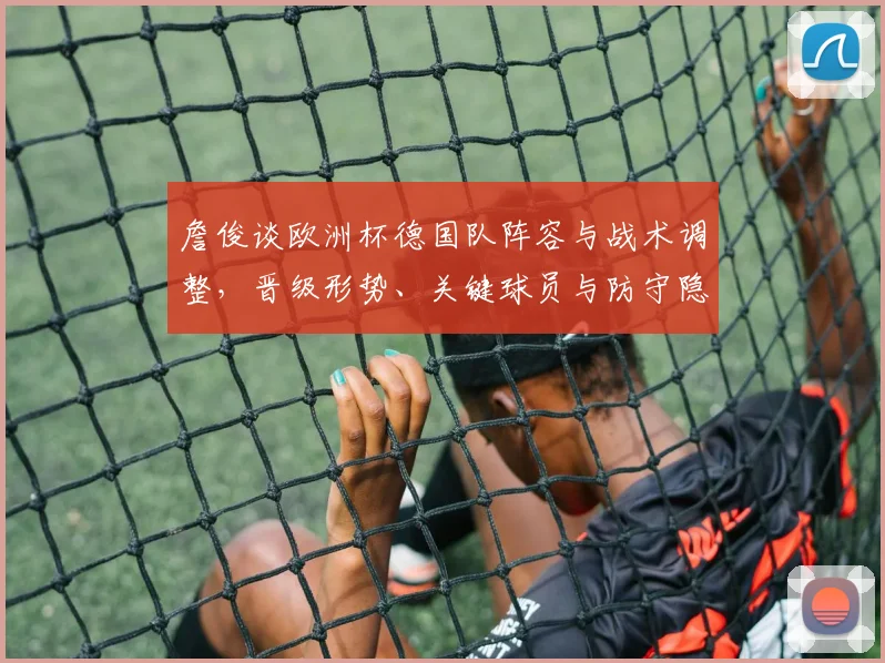 詹俊谈欧洲杯德国队阵容与战术调整，晋级形势、关键球员与防守隐忧