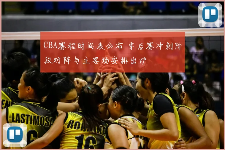 CBA赛程时间表公布 季后赛冲刺阶段对阵与主客场安排出炉