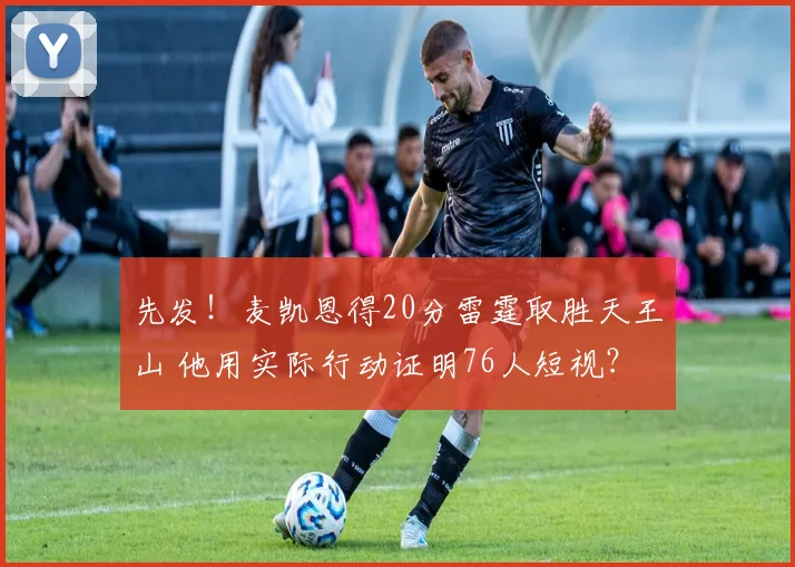 先发！麦凯恩得20分雷霆取胜天王山 他用实际行动证明76人短视？