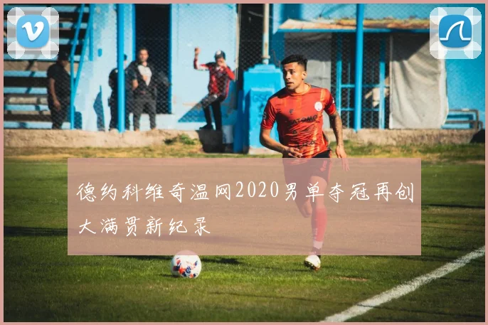 德约科维奇温网2020男单夺冠再创大满贯新纪录