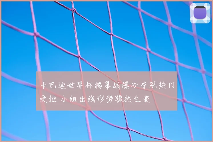 卡巴迪世界杯揭幕战爆冷夺冠热门受挫 小组出线形势骤然生变