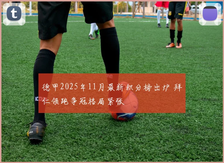 德甲2025年11月最新积分榜出炉 拜仁领跑争冠格局紧张