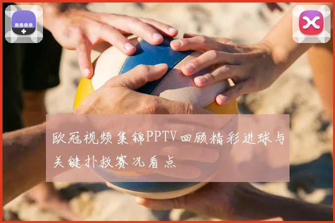 欧冠视频集锦PPTV回顾精彩进球与关键扑救赛况看点