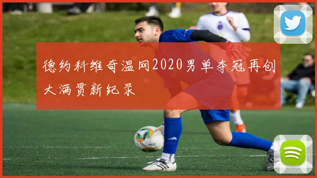 德约科维奇温网2020男单夺冠再创大满贯新纪录
