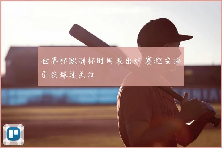 世界杯欧洲杯时间表出炉 赛程安排引发球迷关注