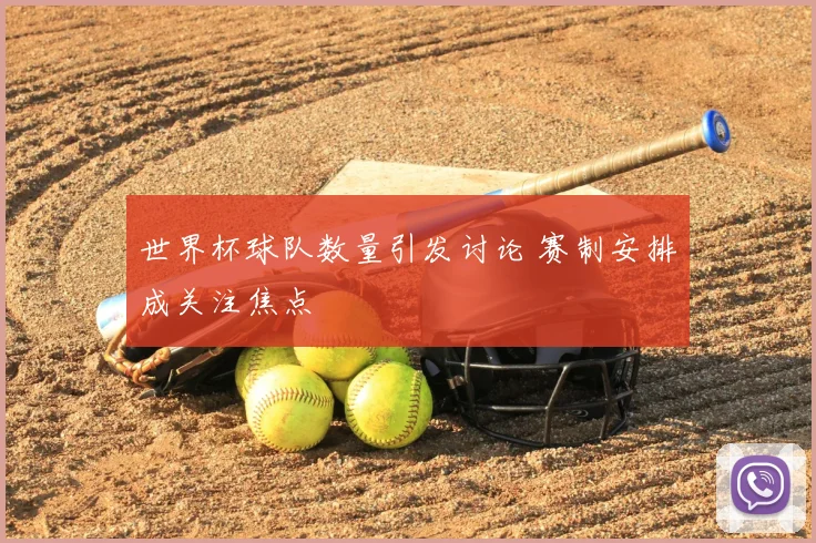 世界杯球队数量引发讨论 赛制安排成关注焦点