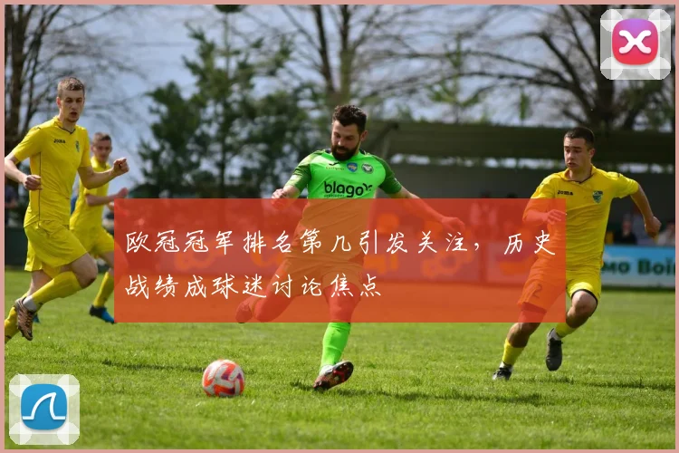 欧冠冠军排名第几引发关注,历史战绩成球迷讨论焦点